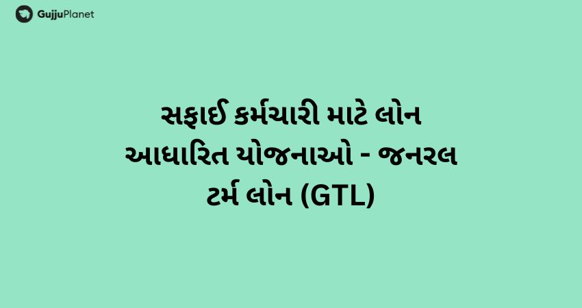 સફાઈ કર્મચારી માટે લોન આધારિત યોજનાઓ - જનરલ ટર્મ લોન (GTL)