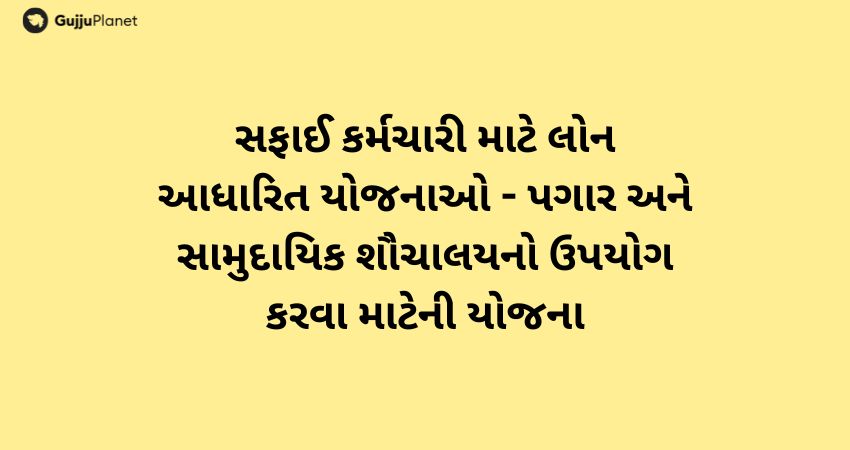 સફાઈ કર્મચારી માટે લોન આધારિત યોજનાઓ - પગાર અને સામુદાયિક શૌચાલયનો ઉપયોગ કરવા માટેની યોજના