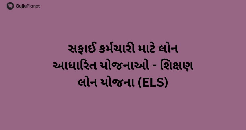 સફાઈ કર્મચારી માટે લોન આધારિત યોજનાઓ - શિક્ષણ લોન યોજના (ELS)